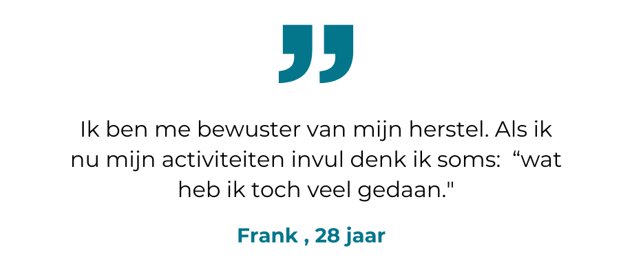 Quote Frank: Ik ben me bewuster van mijn herstel. Als ik nu mijn activiteiten invul denk ik soms: “wat heb ik toch veel gedaan."